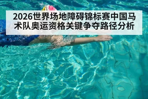 2026世界场地障碍锦标赛中国马术队奥运资格关键争夺路径分析