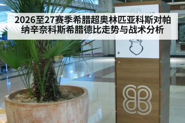 2026至27赛季希腊超奥林匹亚科斯对帕纳辛奈科斯希腊德比走势与战术分析